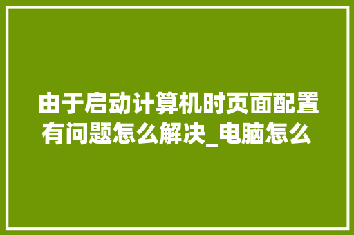 由于启动计算机时页面配置有问题怎么解决_电脑怎么看配置页面