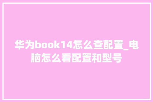 华为book14怎么查配置_电脑怎么看配置和型号