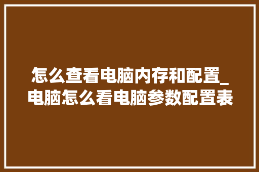 怎么查看电脑内存和配置_电脑怎么看电脑参数配置表