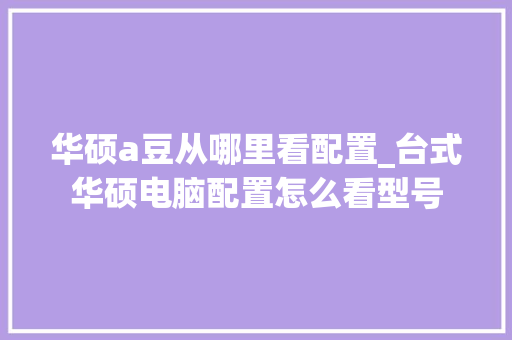 华硕a豆从哪里看配置_台式华硕电脑配置怎么看型号