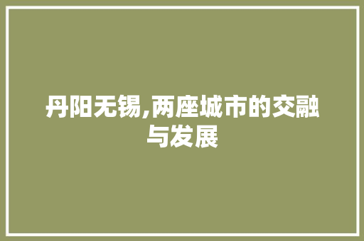 丹阳无锡,两座城市的交融与发展