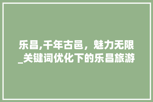 乐昌,千年古邑，魅力无限_关键词优化下的乐昌旅游攻略