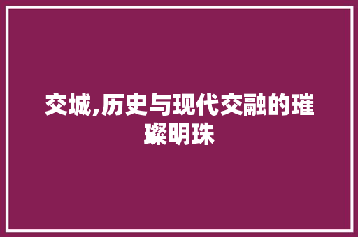交城,历史与现代交融的璀璨明珠