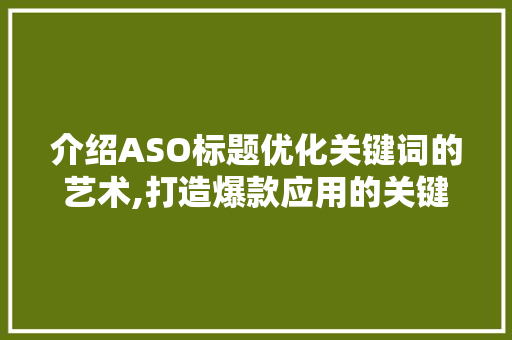 介绍ASO标题优化关键词的艺术,打造爆款应用的关键之路