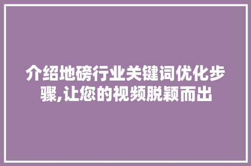 介绍地磅行业关键词优化步骤,让您的视频脱颖而出