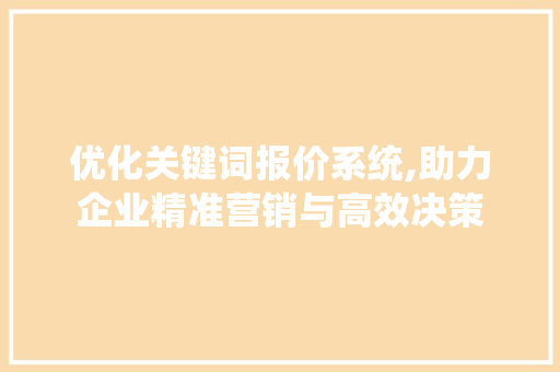 优化关键词报价系统,助力企业精准营销与高效决策