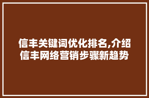 信丰关键词优化排名,介绍信丰网络营销步骤新趋势 信丰关键词优化排名,介绍信丰网络营销步骤新趋势