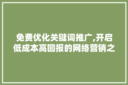 免费优化关键词推广,开启低成本高回报的网络营销之路 免费优化关键词推广,开启低成本高回报的网络营销之路