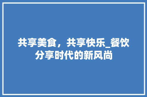 共享美食，共享快乐_餐饮分享时代的新风尚