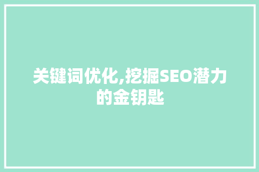 关键词优化,挖掘SEO潜力的金钥匙