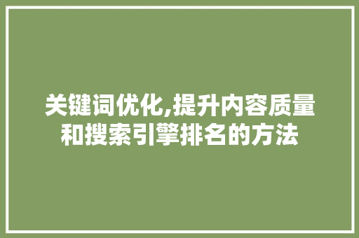 关键词优化,提升内容质量和搜索引擎排名的方法