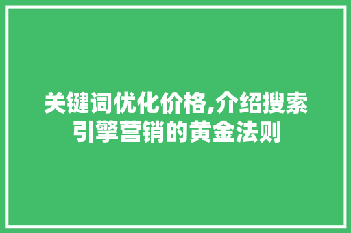 关键词优化价格,介绍搜索引擎营销的黄金法则