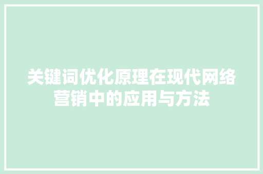 关键词优化原理在现代网络营销中的应用与方法