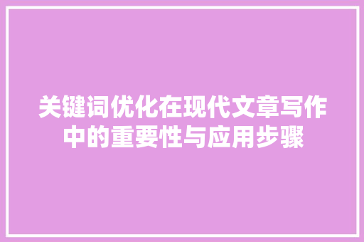 关键词优化在现代文章写作中的重要性与应用步骤