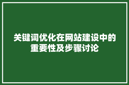 关键词优化在网站建设中的重要性及步骤讨论