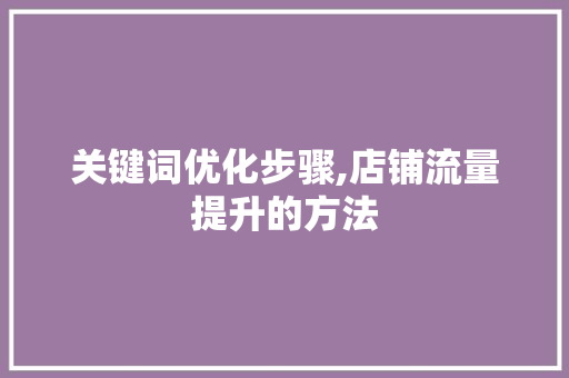 关键词优化步骤,店铺流量提升的方法