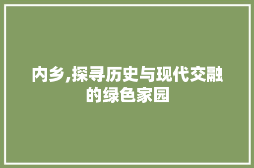内乡,探寻历史与现代交融的绿色家园
