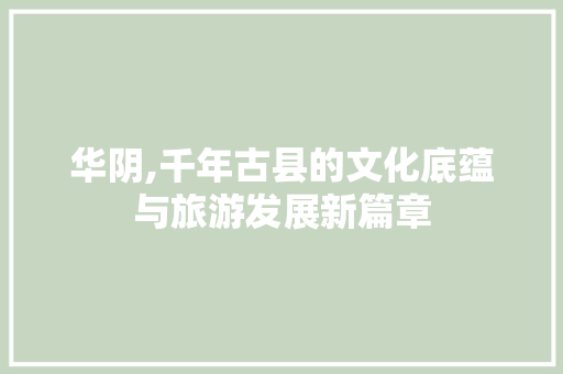 华阴,千年古县的文化底蕴与旅游发展新篇章