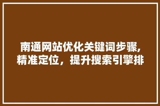 南通网站优化关键词步骤,精准定位，提升搜索引擎排名