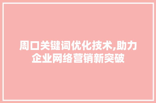周口关键词优化技术,助力企业网络营销新突破