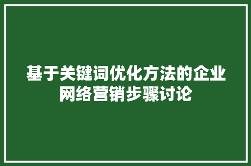 基于关键词优化方法的企业网络营销步骤讨论