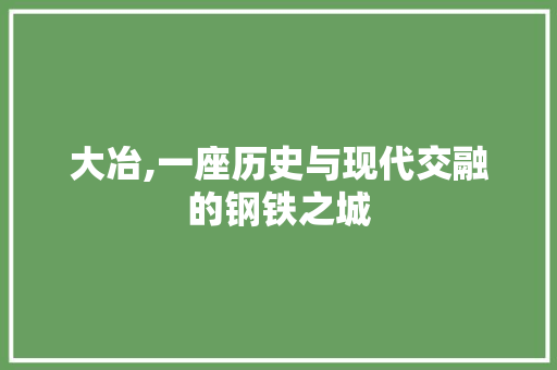大冶,一座历史与现代交融的钢铁之城