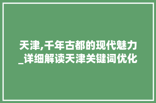 天津,千年古都的现代魅力_详细解读天津关键词优化之路