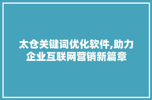 太仓关键词优化软件,助力企业互联网营销新篇章