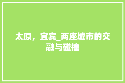 太原，宜宾_两座城市的交融与碰撞
