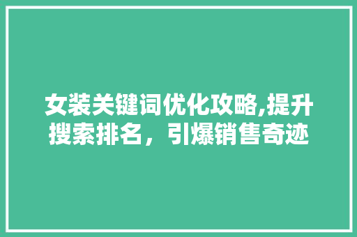 女装关键词优化攻略,提升搜索排名，引爆销售奇迹