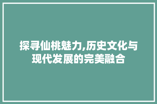 探寻仙桃魅力,历史文化与现代发展的完美融合