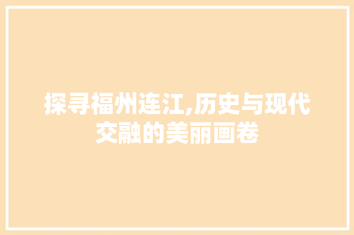 探寻福州连江,历史与现代交融的美丽画卷