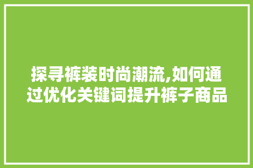 探寻裤装时尚潮流,如何通过优化关键词提升裤子商品的销量