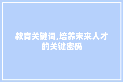 教育关键词,培养未来人才的关键密码
