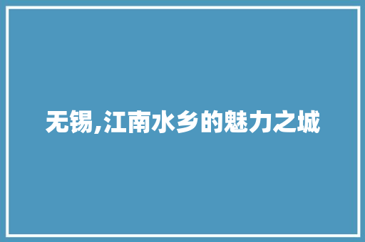 无锡,江南水乡的魅力之城