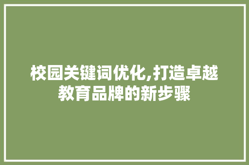 校园关键词优化,打造卓越教育品牌的新步骤