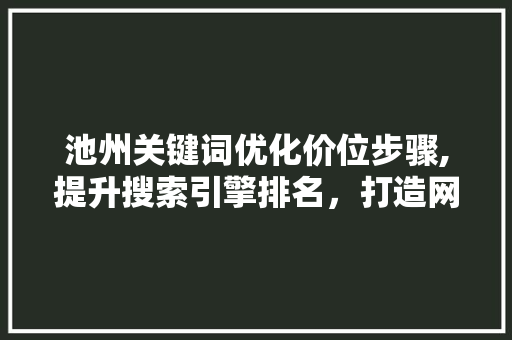 池州关键词优化价位步骤,提升搜索引擎排名，打造网络品牌新高度