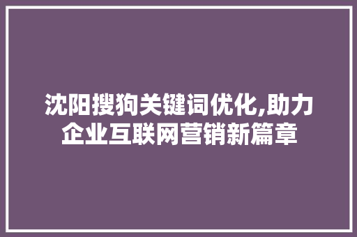 沈阳搜狗关键词优化,助力企业互联网营销新篇章