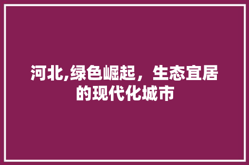 河北,绿色崛起,生态宜居的现代化城市 河北,绿色崛起,生态宜居的现代化城市