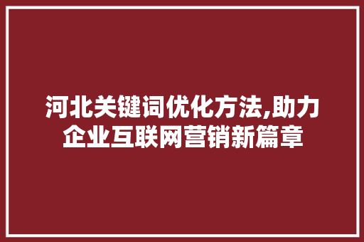河北关键词优化方法,助力企业互联网营销新篇章 操作系统 河北关键词优化方法,助力企业互联网营销新篇章 操作系统