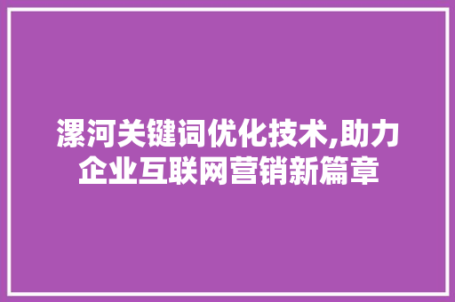 漯河关键词优化技术,助力企业互联网营销新篇章