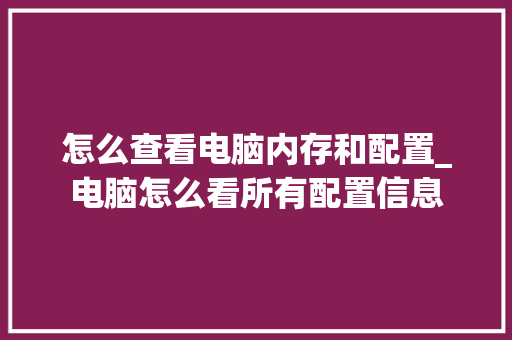 怎么查看电脑内存和配置_电脑怎么看所有配置信息