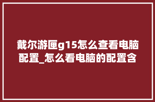 戴尔游匣g15怎么查看电脑配置_怎么看电脑的配置含义和型号