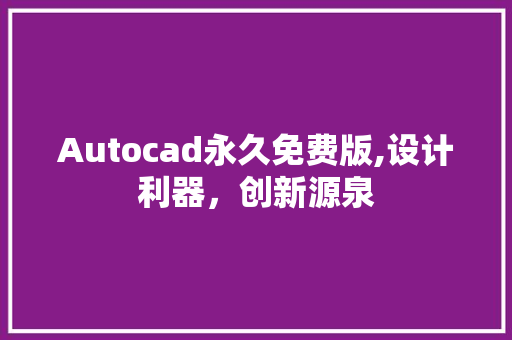Autocad永久免费版,设计利器,创新源泉 Autocad永久免费版,设计利器,创新源泉