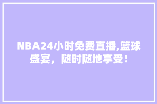NBA24小时免费直播,篮球盛宴，随时随地享受！