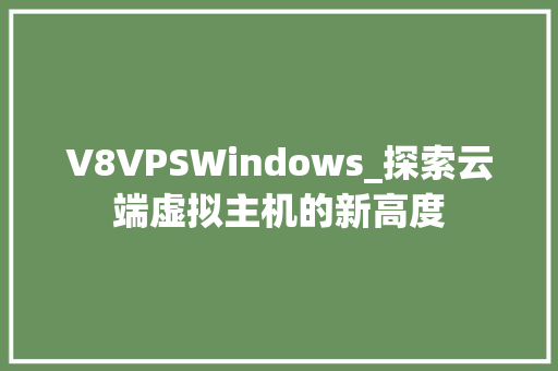 V8VPSWindows_探索云端虚拟主机的新高度