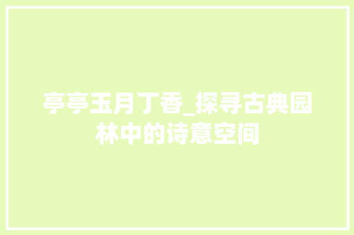 亭亭玉月丁香_探寻古典园林中的诗意空间