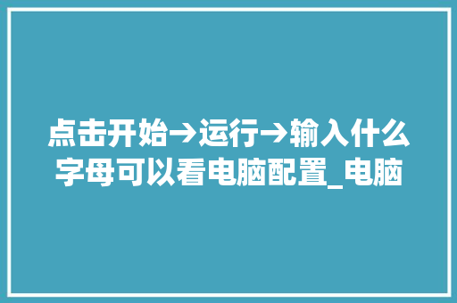 点击开始→运行→输入什么字母可以看电脑配置_电脑运行怎么看电脑配置参数 点击开始→运行→输入什么字母可以看电脑配置_电脑运行怎么看电脑配置参数