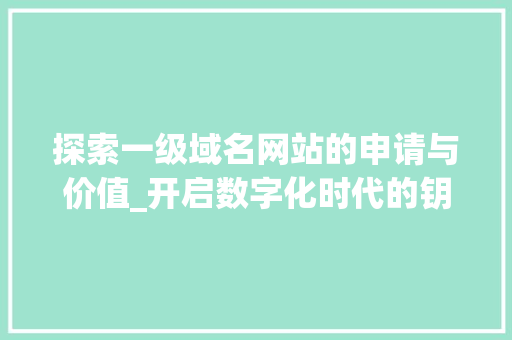 探索一级域名网站的申请与价值_开启数字化时代的钥匙 探索一级域名网站的申请与价值_开启数字化时代的钥匙