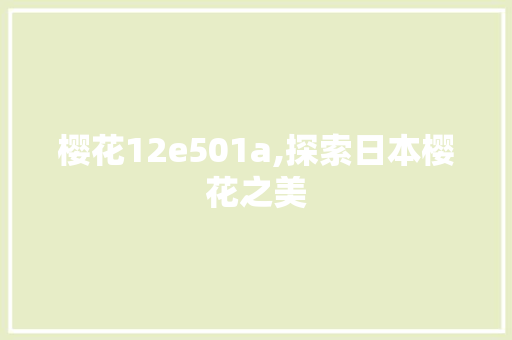 樱花12e501a,探索日本樱花之美